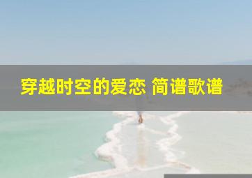 穿越时空的爱恋 简谱歌谱